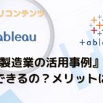 【Tableau×製造業】製造業でのTableau活用事例あり！導入するメリットは？BIツールとは？