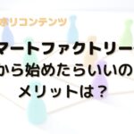 【スマートファクトリー化】何から始めたらいいの？メリットは？課題は？